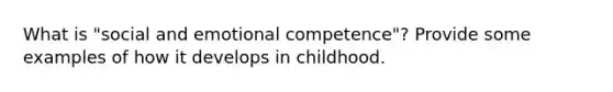 What is "social and emotional competence"? Provide some examples of how it develops in childhood.