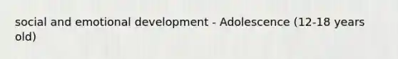 social and emotional development - Adolescence (12-18 years old)