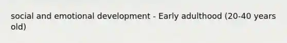 social and emotional development - Early adulthood (20-40 years old)