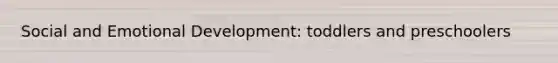 Social and Emotional Development: toddlers and preschoolers