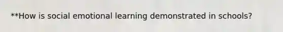 **How is social emotional learning demonstrated in schools?