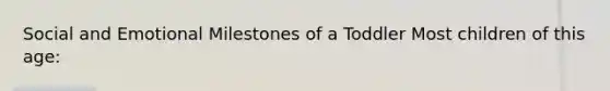 Social and Emotional Milestones of a Toddler Most children of this age: