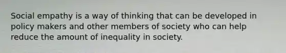 Social empathy is a way of thinking that can be developed in policy makers and other members of society who can help reduce the amount of inequality in society.