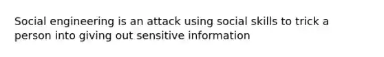 Social engineering is an attack using social skills to trick a person into giving out sensitive information