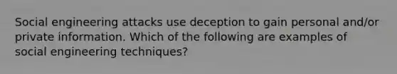 Social engineering attacks use deception to gain personal and/or private information. Which of the following are examples of social engineering techniques?