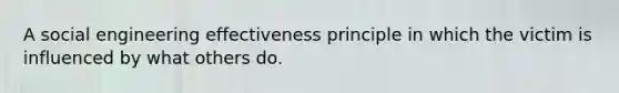 A social engineering effectiveness principle in which the victim is influenced by what others do.