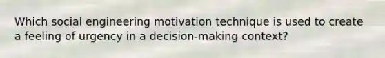 Which social engineering motivation technique is used to create a feeling of urgency in a decision-making context?