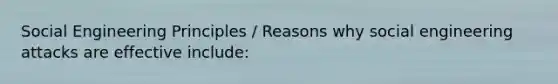 Social Engineering Principles / Reasons why social engineering attacks are effective include: