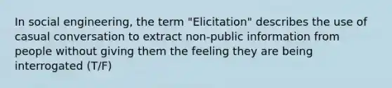 In social engineering, the term "Elicitation" describes the use of casual conversation to extract non-public information from people without giving them the feeling they are being interrogated (T/F)