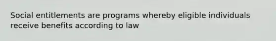 Social entitlements are programs whereby eligible individuals receive benefits according to law