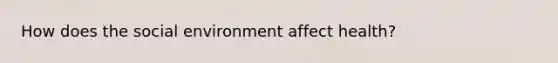 How does the social environment affect health?