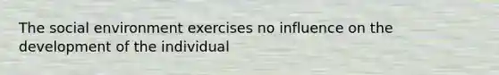 The social environment exercises no influence on the development of the individual