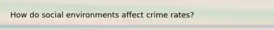 How do social environments affect crime rates?