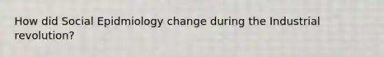 How did Social Epidmiology change during the Industrial revolution?