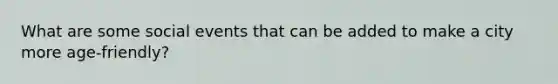What are some social events that can be added to make a city more age-friendly?