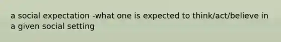 a social expectation -what one is expected to think/act/believe in a given social setting