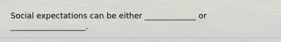 Social expectations can be either _____________ or ___________________.