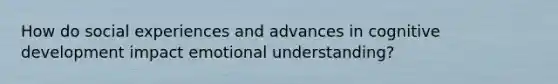 How do social experiences and advances in cognitive development impact emotional understanding?