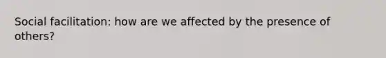 Social facilitation: how are we affected by the presence of others?