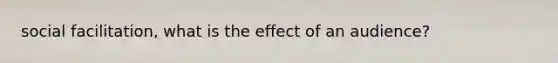 social facilitation, what is the effect of an audience?