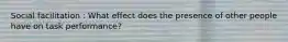 Social facilitation : What effect does the presence of other people have on task performance?