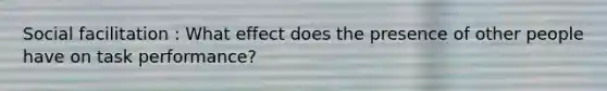 Social facilitation : What effect does the presence of other people have on task performance?