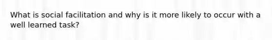 What is social facilitation and why is it more likely to occur with a well learned task?