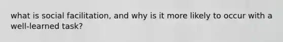 what is social facilitation, and why is it more likely to occur with a well-learned task?