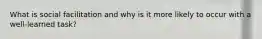 What is social facilitation and why is it more likely to occur with a well-learned task?
