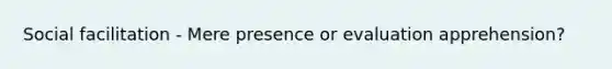 Social facilitation - Mere presence or evaluation apprehension?