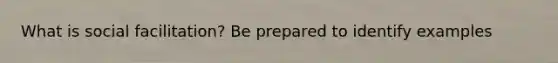What is social facilitation? Be prepared to identify examples