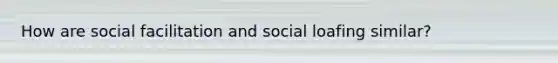 How are social facilitation and social loafing similar?