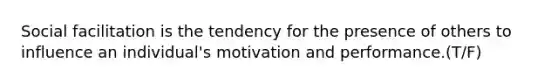 Social facilitation is the tendency for the presence of others to influence an individual's motivation and performance.(T/F)