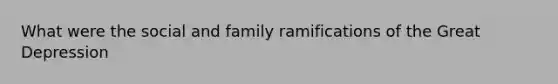 What were the social and family ramifications of the Great Depression