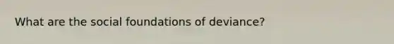 What are the social foundations of deviance?