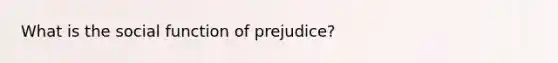 What is the social function of prejudice?