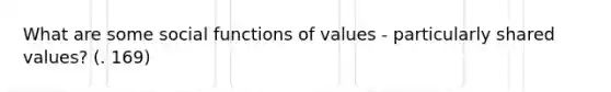 What are some social functions of values - particularly shared values? (. 169)