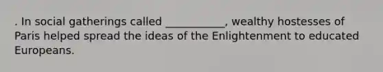 . In social gatherings called ___________, wealthy hostesses of Paris helped spread the ideas of the Enlightenment to educated Europeans.
