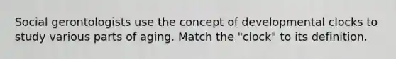 Social gerontologists use the concept of developmental clocks to study various parts of aging. Match the "clock" to its definition.