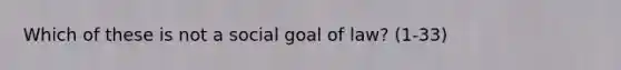 Which of these is not a social goal of law? (1-33)