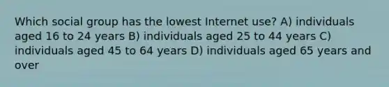 Which social group has the lowest Internet use? A) individuals aged 16 to 24 years B) individuals aged 25 to 44 years C) individuals aged 45 to 64 years D) individuals aged 65 years and over