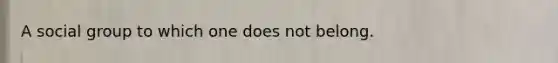 A social group to which one does not belong.