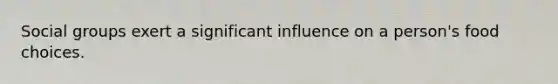 Social groups exert a significant influence on a person's food choices.