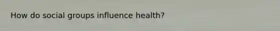 How do social groups influence health?