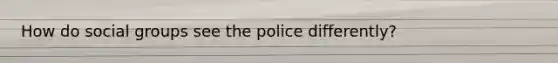 How do social groups see the police differently?