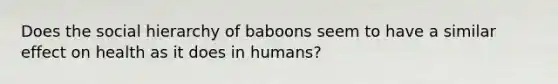 Does the social hierarchy of baboons seem to have a similar effect on health as it does in humans?