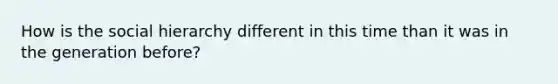 How is the social hierarchy different in this time than it was in the generation before?