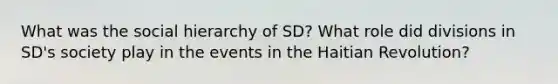 What was the social hierarchy of SD? What role did divisions in SD's society play in the events in the Haitian Revolution?