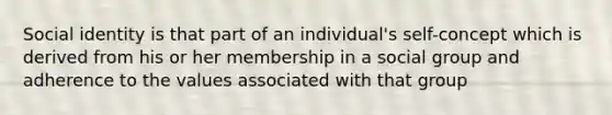 Social identity is that part of an individual's self-concept which is derived from his or her membership in a social group and adherence to the values associated with that group