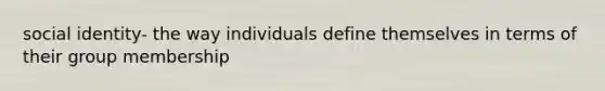 social identity- the way individuals define themselves in terms of their group membership